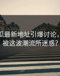 黑料吃瓜最新地址引爆讨论，你是否被这波潮流所迷惑？