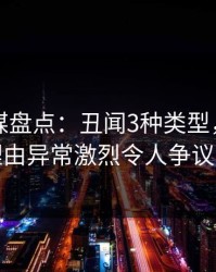 星空传媒盘点：丑闻3种类型，明星上榜理由异常激烈令人争议四起