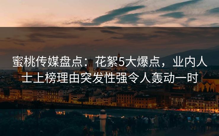 蜜桃传媒盘点：花絮5大爆点，业内人士上榜理由突发性强令人轰动一时