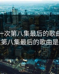 好想做一次第八集最后的歌曲，好想做一次第八集最后的歌曲是谁唱的