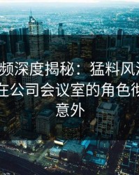樱桃视频深度揭秘:猛料风波背后,主持人在公司会议室的角色彻底令人意外
