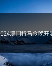 2024澳门特马今晚开奖