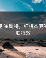 红桃杰克 崔斯特，红桃杰克崔斯特皮肤特效