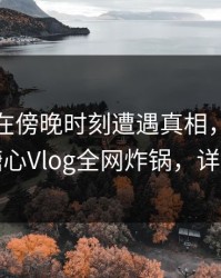 主持人在傍晚时刻遭遇真相,瞬间沦陷,糖心Vlog全网炸锅,详情探秘