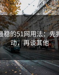 我见过最稳的51网用法：先抓热榜波动，再谈其他