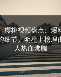【速报】樱桃视频盘点:爆料7个你从没注意的细节,明星上榜理由疯狂令人热血沸腾