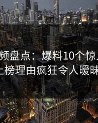 樱桃视频盘点:爆料10个惊人真相,大V上榜理由疯狂令人暧昧蔓延