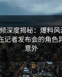 樱桃视频深度揭秘:爆料风波背后,主持人在记者发布会的角色异常令人意外
