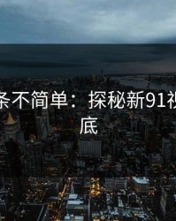 今天这条不简单：探秘新91视频的谜底