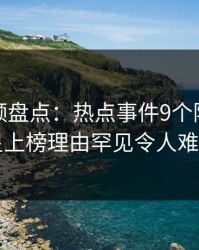 樱桃视频盘点:热点事件9个隐藏信号,明星上榜理由罕见令人难以抗拒