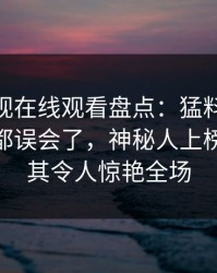 蘑菇影视在线观看盘点：猛料最少99%的人都误会了，神秘人上榜理由极其令人惊艳全场