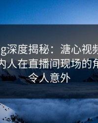 糖心vlog深度揭秘:溏心视频风波背后,圈内人在直播间现场的角色彻底令人意外