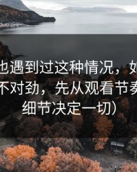 你要是也遇到过这种情况，如果你觉得51网不对劲，先从观看节奏查起（细节决定一切）