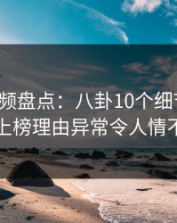 樱桃视频盘点：八卦10个细节真相，明星上榜理由异常令人情不自禁