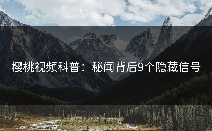 樱桃视频科普:秘闻背后9个隐藏信号 樱桃视频科普:秘闻背后9个隐藏信号