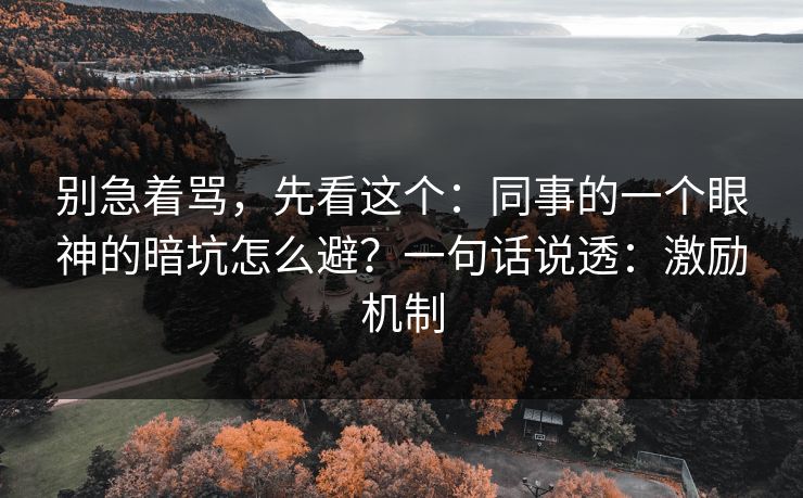 别急着骂，先看这个：同事的一个眼神的暗坑怎么避？一句话说透：激励机制