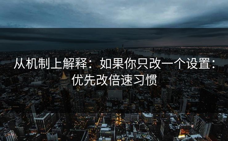 从机制上解释:如果你只改一个设置:优先改倍速习惯 从机制上解释:如果你只改一个设置:优先改倍速习惯